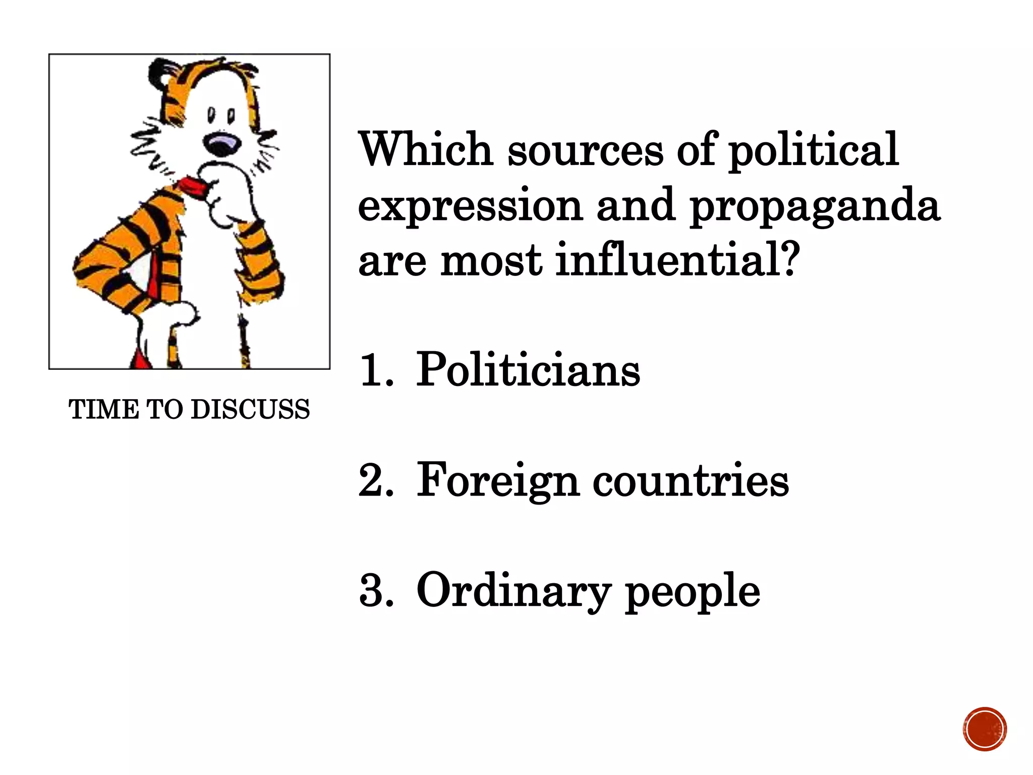 TIME TO DISCUSS
Which sources of political
expression and propaganda
are most influential?
1. Politicians
2. Foreign countries
3. Ordinary people
 