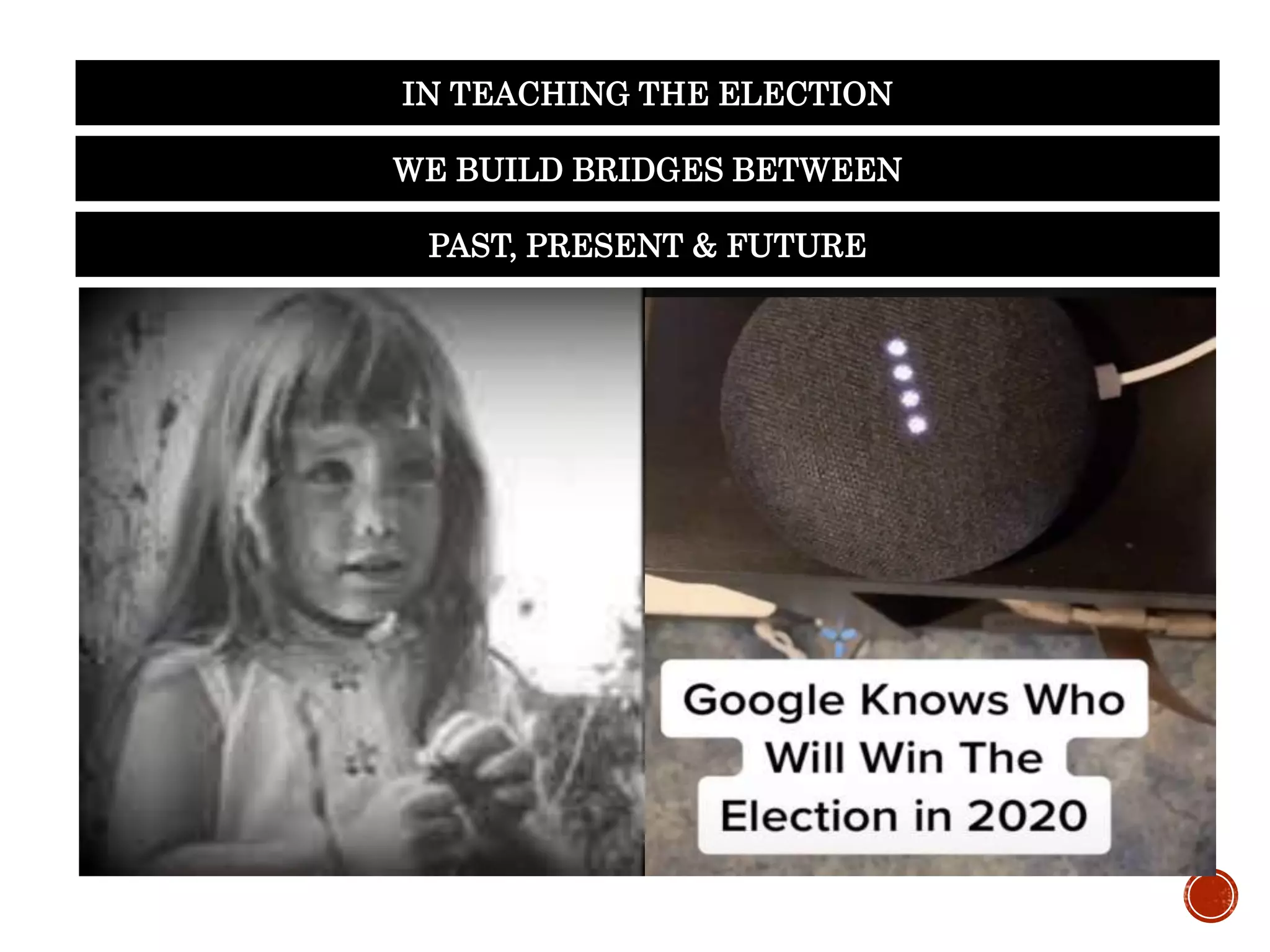 WE BUILD BRIDGES BETWEEN
IN TEACHING THE ELECTION
PAST, PRESENT & FUTURE
 