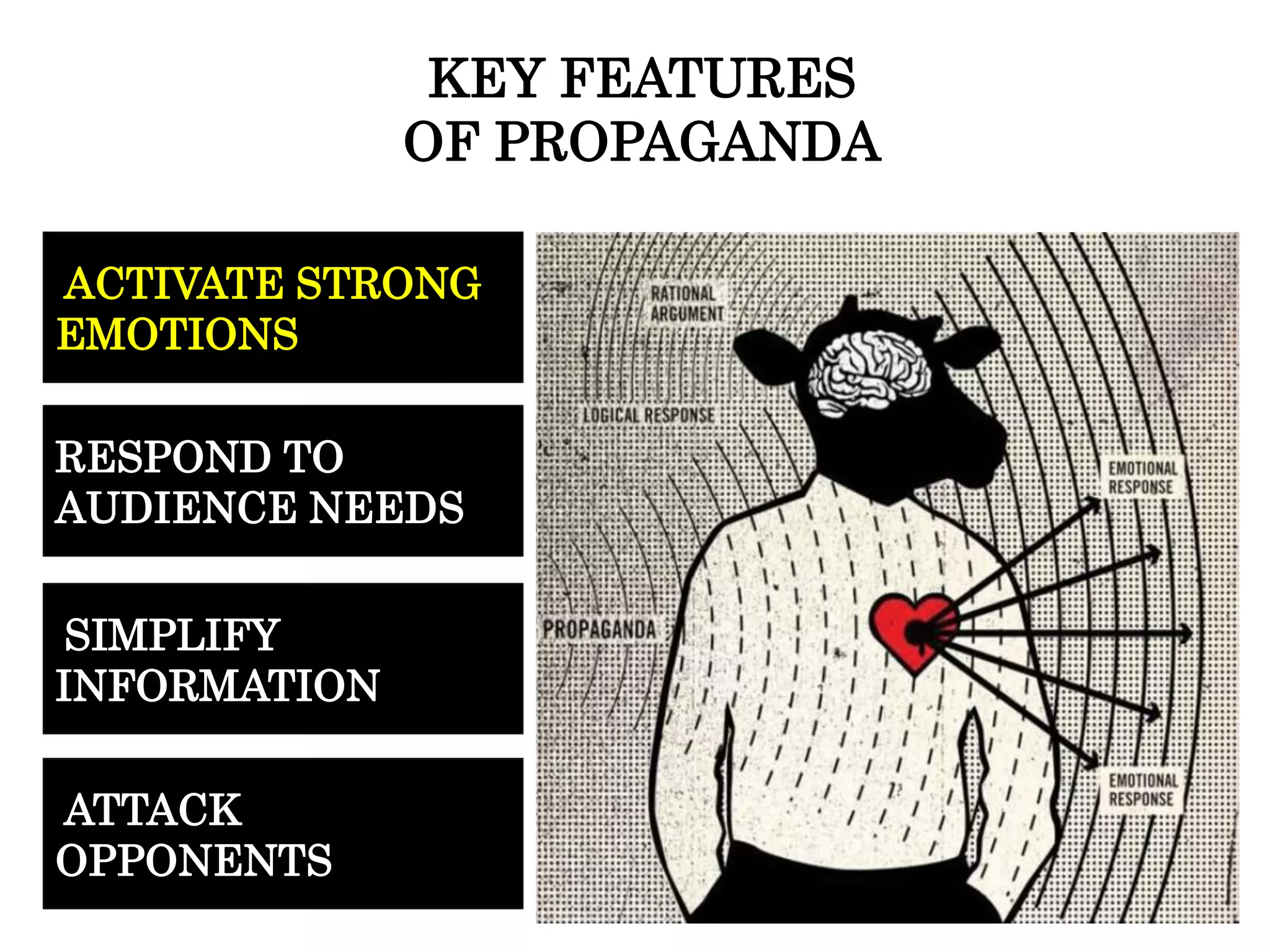 Hoaxes
Parody/Satire
ACTIVATE STRONG
EMOTIONS
ATTACK
OPPONENTS
SIMPLIFY
INFORMATION
RESPOND TO
AUDIENCE NEEDS
KEY FEATURES
OF PROPAGANDA
 