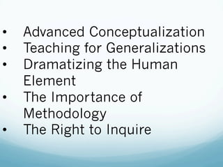 •  Advanced Conceptualization
•  Teaching for Generalizations
•  Dramatizing the Human
Element
•  The Importance of
Methodology
•  The Right to Inquire
 