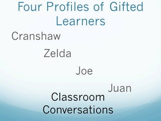 Four Profiles of Gifted
Learners
Cranshaw
Zelda
Joe
Juan
Classroom
Conversations
 