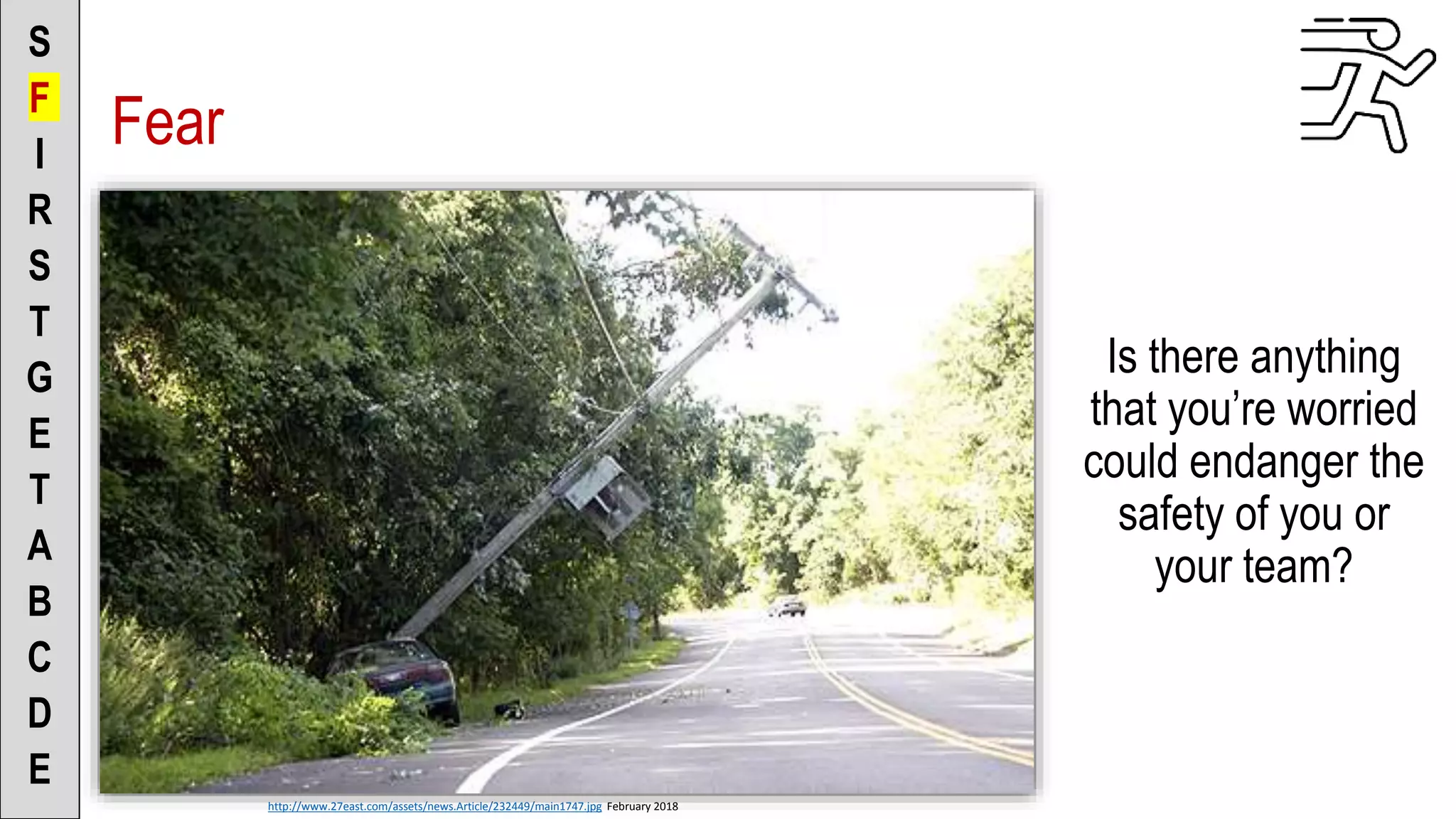 Fear
Is there anything
that you’re worried
could endanger the
safety of you or
your team?
S
F
I
R
S
T
G
E
T
A
B
C
D
E
http://www.27east.com/assets/news.Article/232449/main1747.jpg February 2018
 
