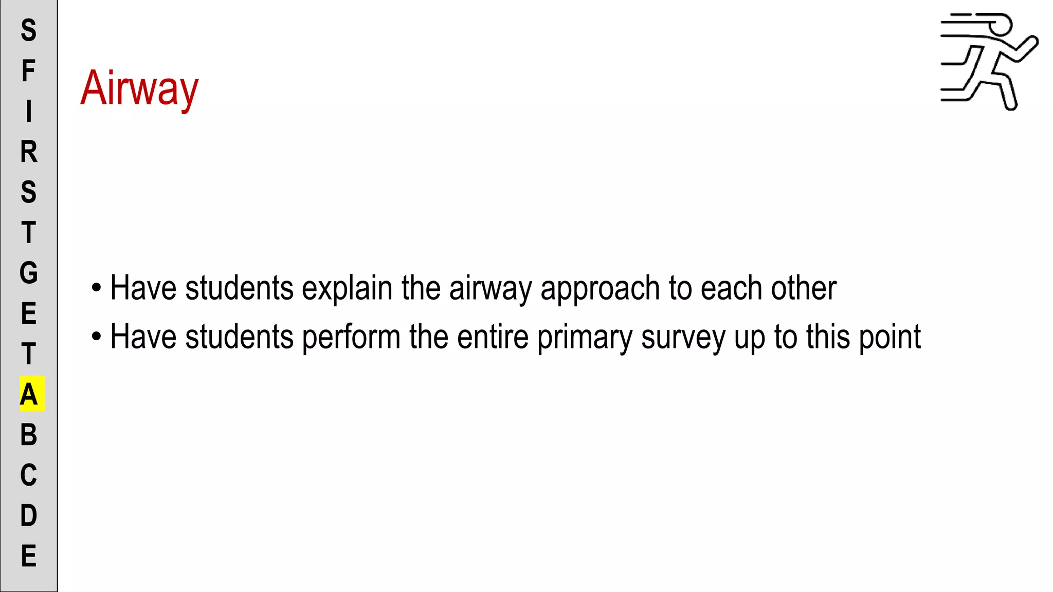 • Have students explain the airway approach to each other
• Have students perform the entire primary survey up to this point
S
F
I
R
S
T
G
E
T
A
B
C
D
E
Airway
 