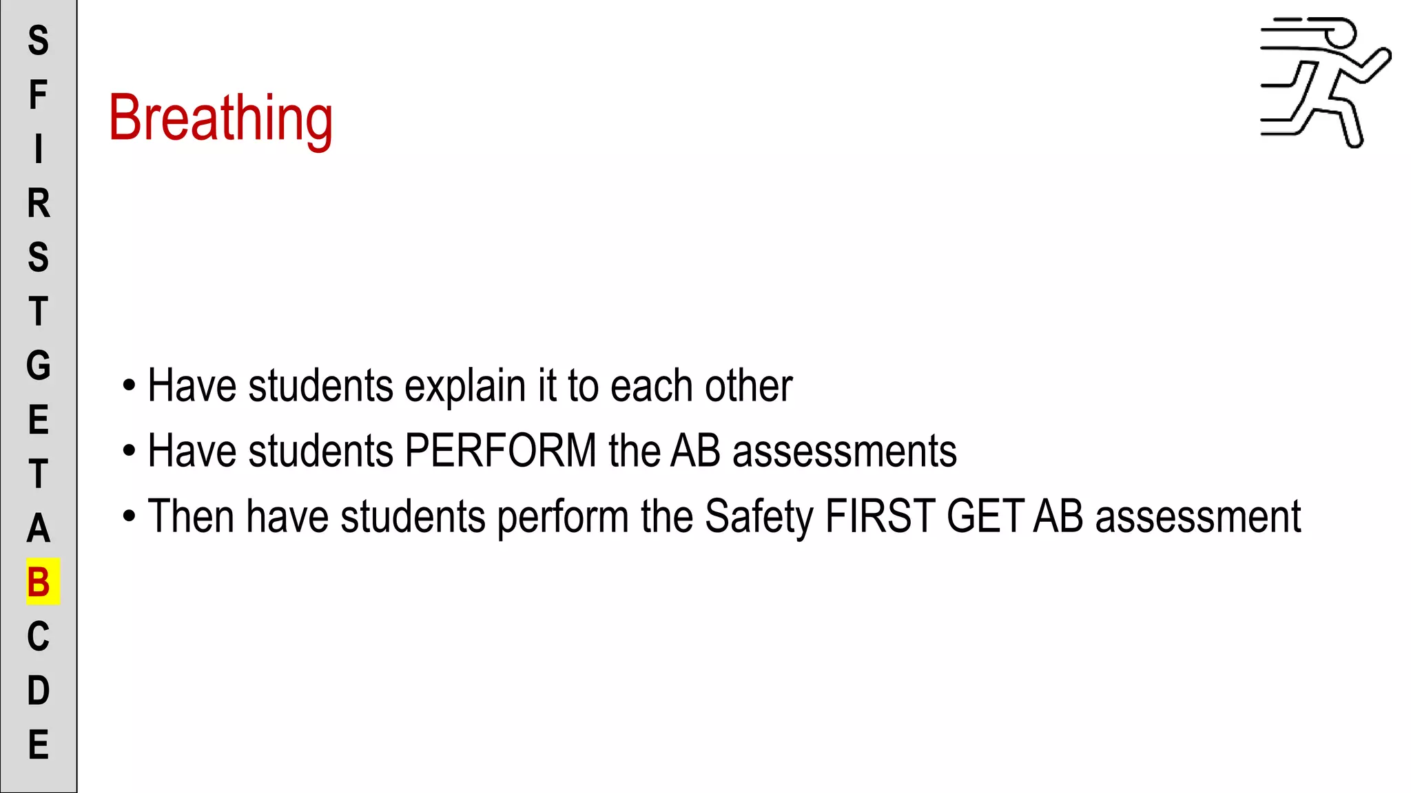• Have students explain it to each other
• Have students PERFORM the AB assessments
• Then have students perform the Safety FIRST GET AB assessment
S
F
I
R
S
T
G
E
T
A
B
C
D
E
Breathing
 