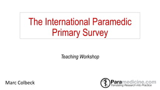 The International Paramedic
Primary Survey
Marc Colbeck
Teaching Workshop
 