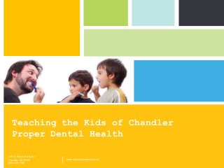 Teaching the Kids of Chandler
Proper Dental Health
3150 S Gilbert Rd Suite 1
Chandler, AZ 85286
(480) 420-7551

|

www.mychandlerdentists.com

P: 555.123.4568 F: 555.123.4567
123 West Main Street, New York,
NY 10001

|

www.rightcare.com

 