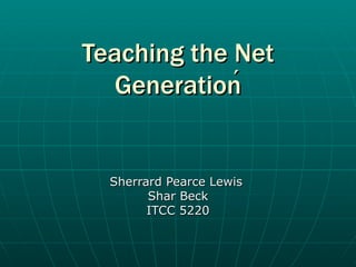 Teaching the Net Generation  Sherrard Pearce Lewis Shar Beck ITCC 5220 