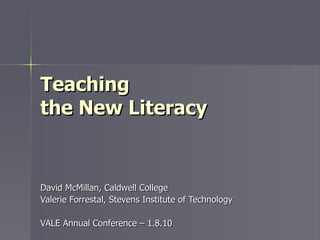 Teaching  the New Literacy David McMillan, Caldwell College Valerie Forrestal, Stevens Institute of Technology VALE Annual Conference – 1.8.10 