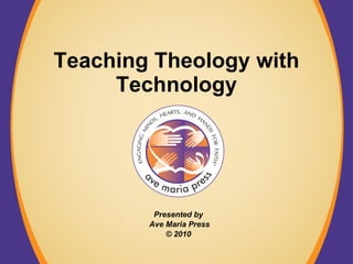 Teaching Theology with Technology Presented by  Ave Maria Press © 2010  
