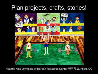 Plan projects, crafts, stories!




Healthy Kids Olympics by Korean Resource Center 민족학교, Flickr, CC
 