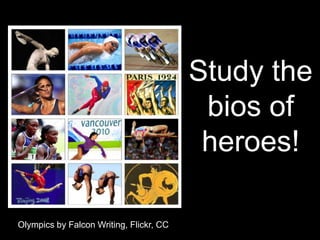 Study the
                                          bios of
                                          heroes!

Olympics by Falcon Writing, Flickr, CC
 