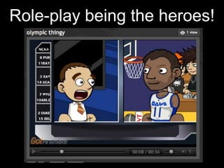 Role-play being the heroes!
 