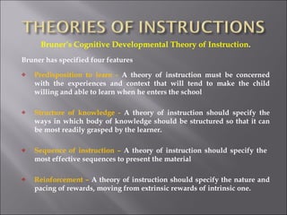 <ul><li>Bruner’s Cognitive Developmental Theory of Instruction . </li></ul><ul><li>Bruner has specified four features </li...