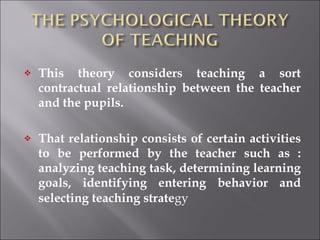 <ul><li>This theory considers teaching a sort contractual relationship between the teacher and the pupils. </li></ul><ul><...