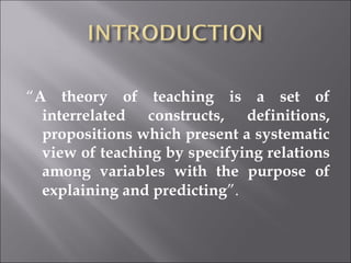 <ul><li>“ A theory of teaching is a set of interrelated constructs, definitions, propositions which present a systematic v...