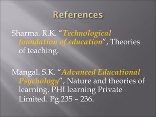 <ul><li>Sharma. R.K. “ Technological foundation of education ”, Theories of teaching.  </li></ul><ul><li>Mangal. S.K. “ Ad...