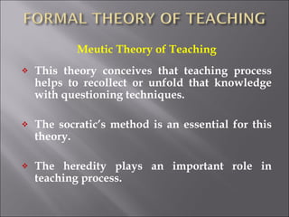 <ul><li>Meutic Theory of Teaching </li></ul><ul><li>This theory conceives that teaching process helps to recollect or unfo...