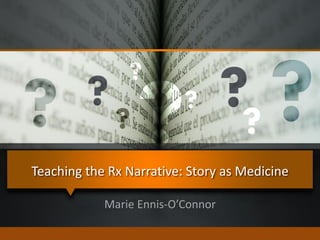 Teaching the Rx Narrative: Story as Medicine
Marie Ennis-O’Connor
 