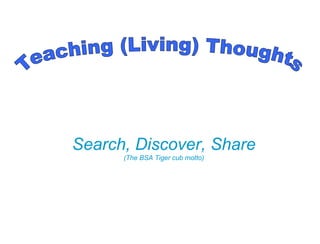 Search, Discover, Share (The BSA Tiger cub motto) Teaching (Living) Thoughts 
