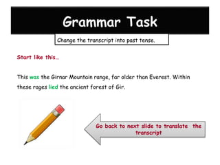 Grammar Task
Change the transcript into past tense.
Start like this…
This was the Girnar Mountain range, far older than Ev...