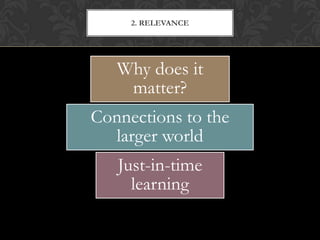 2. RELEVANCE




   Why does it
    matter?
Connections to the
  larger world
   Just-in-time
     learning
 