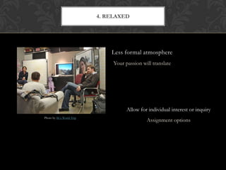 4. RELAXED




                               Less formal atmosphere
                                Your passion will translate




                                      Allow for individual interest or inquiry
Photo by IK’s World Trip
                                               Assignment options
 