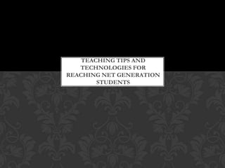 TEACHING TIPS AND
   TECHNOLOGIES FOR
REACHING NET GENERATION
        STUDENTS
 