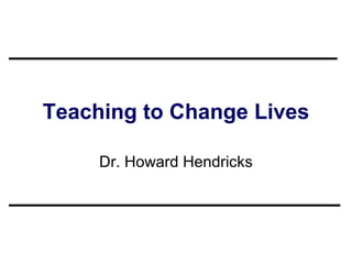 Teaching to Change Lives Dr. Howard Hendricks 