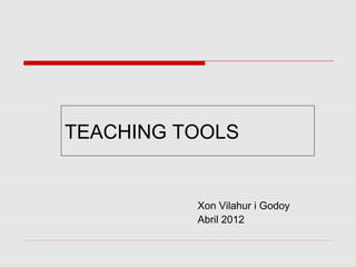 TEACHING TOOLS


          Xon Vilahur i Godoy
          Abril 2012
 