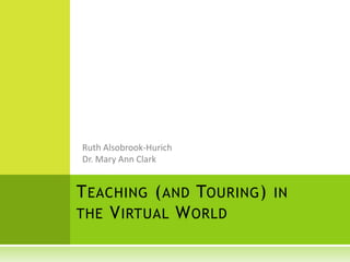 TEACHING (AND TOURING) IN
THE VIRTUAL WORLD
 