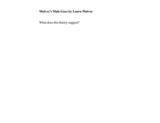 Mulvey's Male Gaze by Laura Mulvey


What does this theory suggest?
 