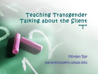Teaching Transgender
Talking about the Silent
“T”

Morgan Ray
maray@student.umass.edu

 