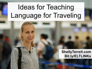 ShellyTerrell.com
Bit.ly/ELTLINKs
Ideas for Teaching
Language for Traveling
 