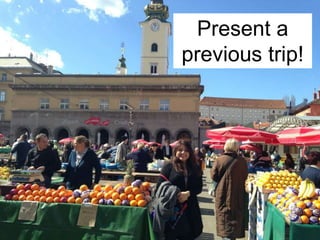 Present a
previous trip!
 