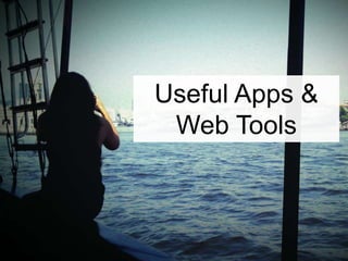 Useful Apps &
Web Tools
 