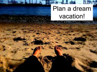 Plan a dream
vacation!
 