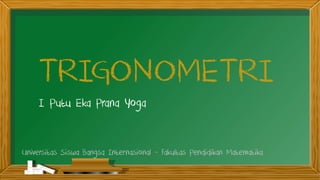 TRIGONOMETRI
I Putu Eka Prana Yoga
Universitas Siswa Bangsa Internasional - Fakultas Pendidikan Matematika
 