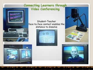 Connecting Learners through
Video Conferencing
Student-Teacher
face-to-face contact enables the
distance to dissolve
 