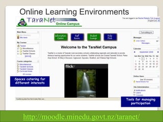 Online Learning Environments
Spaces catering for
different interests
Tools for managing
participation
http://moodle.minedu.govt.nz/taranet/
 
