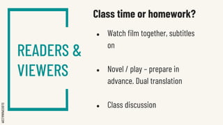 SLIDESMANIA.COM
Class time or homework?
● Watch film together, subtitles
on
● Novel / play – prepare in
advance. Dual translation
● Class discussion
READERS &
VIEWERS
 