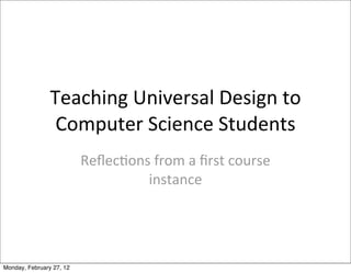 Teaching	
  Universal	
  Design	
  to	
  
                 Computer	
  Science	
  Students
                          Reﬂec:ons	
  from	
  a	
  ﬁrst	
  course	
  
                                   instance




Monday, February 27, 12
 