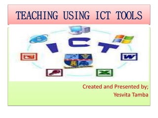 TEACHING USING ICT TOOLS
Created and Presented by;
Yesvita Tamba
 