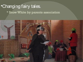 •Changing fairy tales.
* Snow White by parents association
 