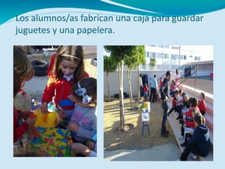 Los alumnos/as fabrican una caja para guardar
juguetes y una papelera.
 