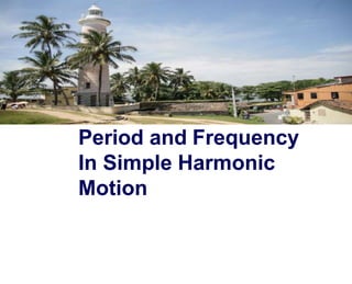 Period and Frequency
In Simple Harmonic
Motion
 