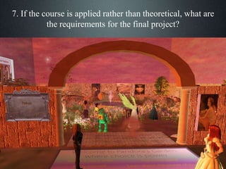 7. If the course is applied rather than theoretical, what are
the requirements for the final project?
 
