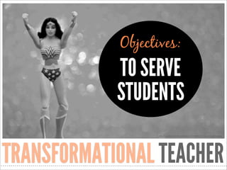 Objectives:

TO SERVE
STUDENTS
http://www.ﬂickr.com/photos/jdhancock/7038452711/sizes/o/in/photostream/

TRANSFORMATIONAL ...