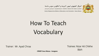 How To Teach
Vocabulary
Trainer: Mr. Ayad Chraa Trainee: Nizar Ait Chikhe
Bbih
CRMEF Sous Massa - Inezgane
 