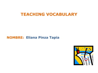 TEACHING VOCABULARY




NOMBRE: Eliana Pinza Tapia
 