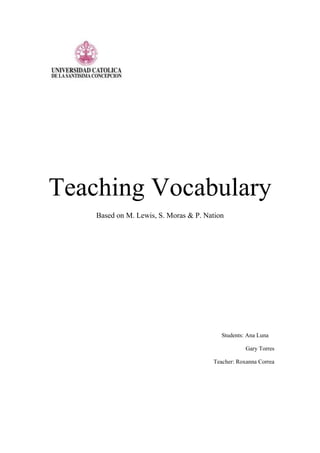 Teaching Vocabulary
Based on M. Lewis, S. Moras & P. Nation
Students: Ana Luna
Gary Torres
Teacher: Roxanna Correa
 